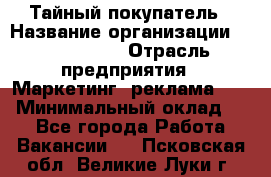 Тайный покупатель › Название организации ­ A1-Agency › Отрасль предприятия ­ Маркетинг, реклама, PR › Минимальный оклад ­ 1 - Все города Работа » Вакансии   . Псковская обл.,Великие Луки г.